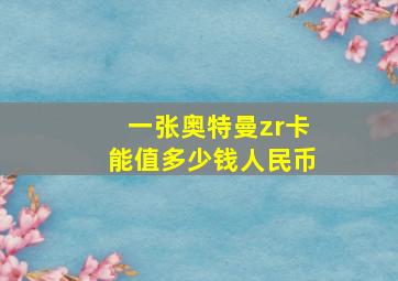 一张奥特曼zr卡能值多少钱人民币