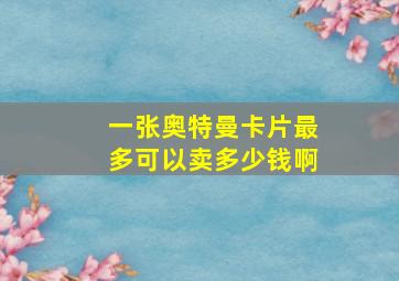 一张奥特曼卡片最多可以卖多少钱啊