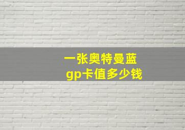 一张奥特曼蓝gp卡值多少钱