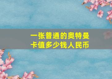 一张普通的奥特曼卡值多少钱人民币