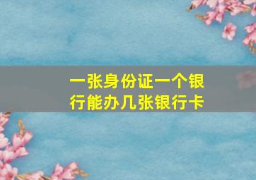 一张身份证一个银行能办几张银行卡