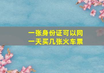 一张身份证可以同一天买几张火车票