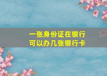 一张身份证在银行可以办几张银行卡