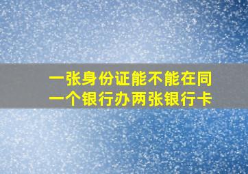 一张身份证能不能在同一个银行办两张银行卡