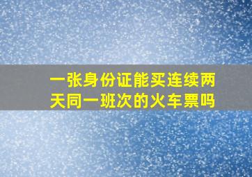 一张身份证能买连续两天同一班次的火车票吗