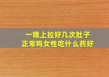 一晚上拉好几次肚子正常吗女性吃什么药好