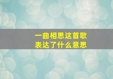 一曲相思这首歌表达了什么意思