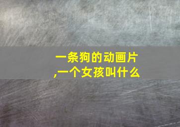 一条狗的动画片,一个女孩叫什么