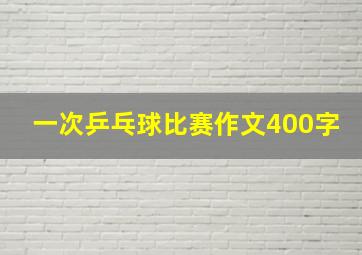 一次乒乓球比赛作文400字