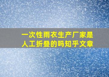 一次性雨衣生产厂家是人工折叠的吗知乎文章