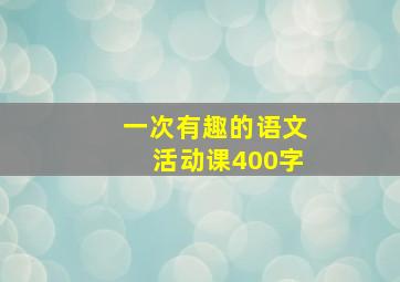 一次有趣的语文活动课400字