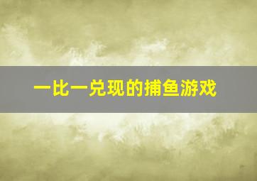 一比一兑现的捕鱼游戏