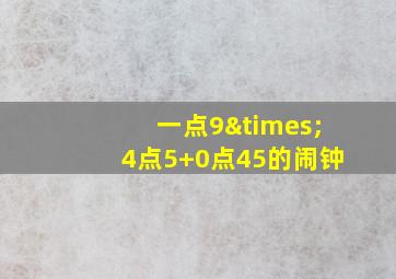 一点9×4点5+0点45的闹钟