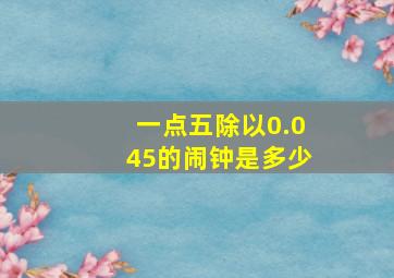 一点五除以0.045的闹钟是多少