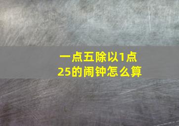 一点五除以1点25的闹钟怎么算