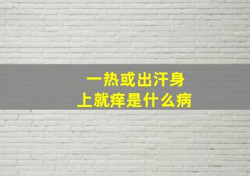 一热或出汗身上就痒是什么病