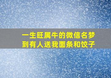 一生旺属牛的微信名梦到有人送我面条和饺子