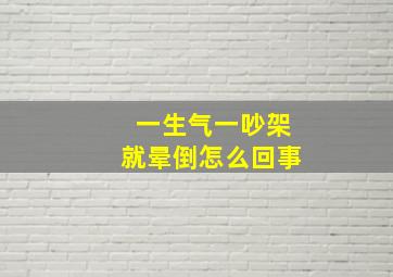 一生气一吵架就晕倒怎么回事