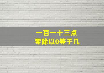 一百一十三点零除以0等于几