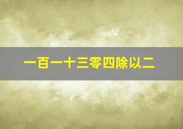 一百一十三零四除以二