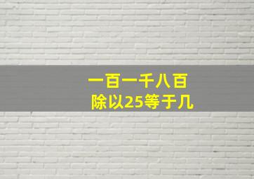 一百一千八百除以25等于几