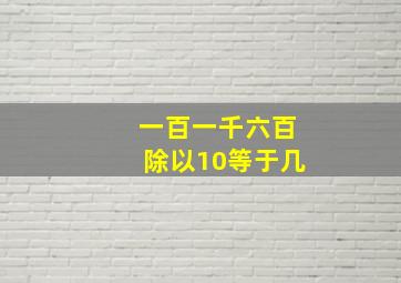 一百一千六百除以10等于几