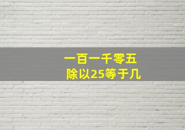 一百一千零五除以25等于几