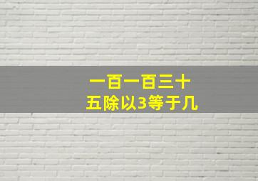 一百一百三十五除以3等于几