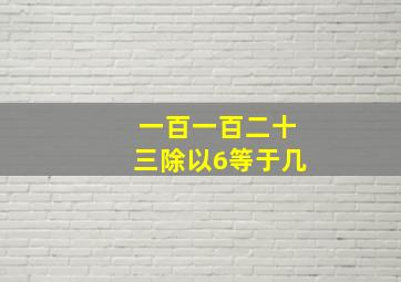 一百一百二十三除以6等于几