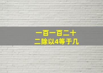 一百一百二十二除以4等于几