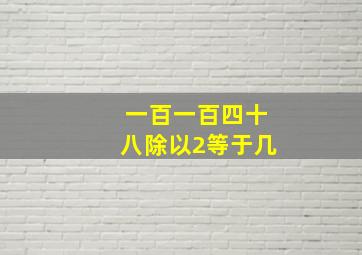 一百一百四十八除以2等于几