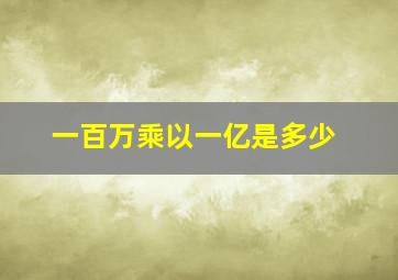 一百万乘以一亿是多少