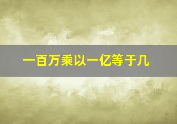 一百万乘以一亿等于几