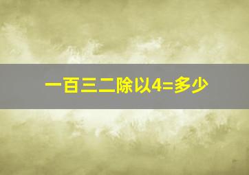 一百三二除以4=多少