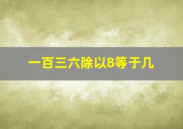 一百三六除以8等于几