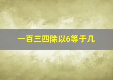 一百三四除以6等于几