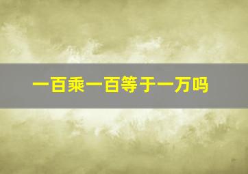 一百乘一百等于一万吗