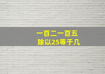 一百二一百五除以25等于几