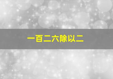 一百二六除以二