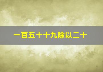 一百五十十九除以二十