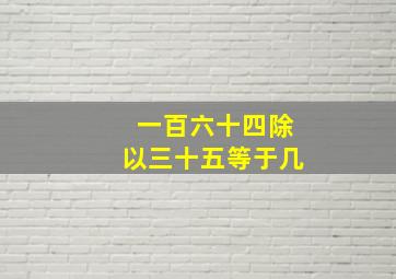 一百六十四除以三十五等于几