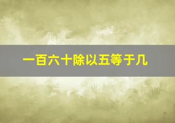 一百六十除以五等于几