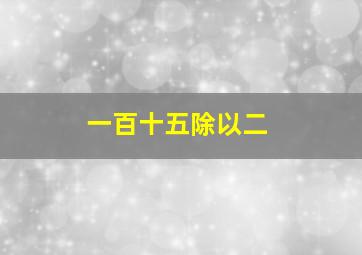 一百十五除以二