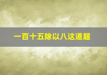 一百十五除以八这道题