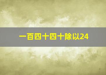 一百四十四十除以24