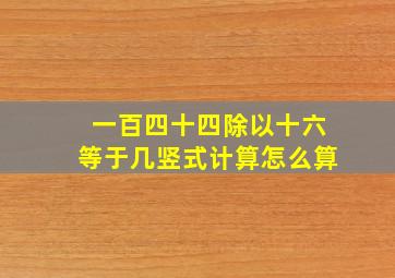 一百四十四除以十六等于几竖式计算怎么算