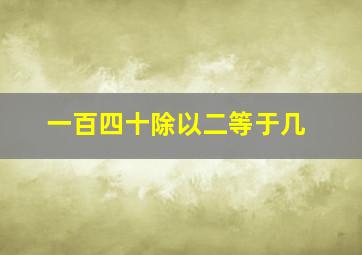 一百四十除以二等于几