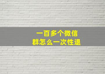 一百多个微信群怎么一次性退