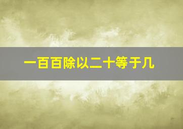 一百百除以二十等于几