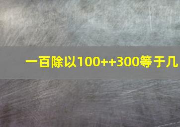 一百除以100++300等于几